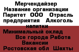 Мерчендайзер › Название организации ­ Паритет, ООО › Отрасль предприятия ­ Алкоголь, напитки › Минимальный оклад ­ 28 000 - Все города Работа » Вакансии   . Ростовская обл.,Шахты г.